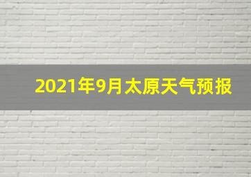 2021年9月太原天气预报