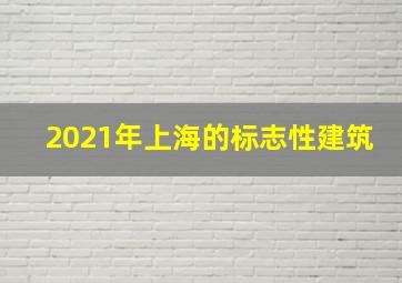 2021年上海的标志性建筑