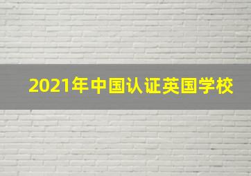 2021年中国认证英国学校