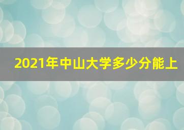 2021年中山大学多少分能上