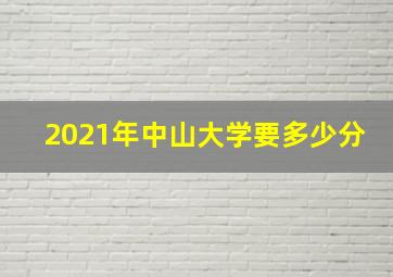 2021年中山大学要多少分