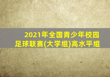 2021年全国青少年校园足球联赛(大学组)高水平组