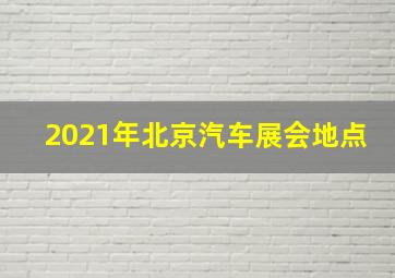 2021年北京汽车展会地点