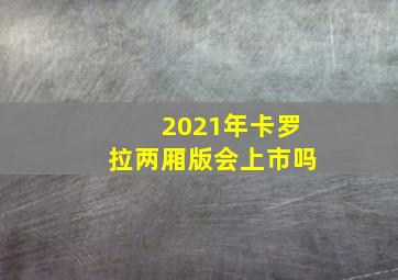 2021年卡罗拉两厢版会上市吗