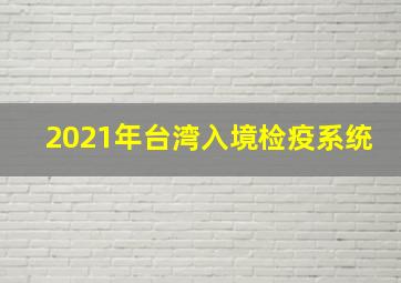 2021年台湾入境检疫系统