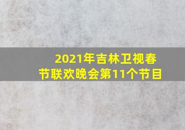 2021年吉林卫视春节联欢晚会第11个节目