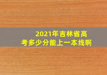 2021年吉林省高考多少分能上一本线啊