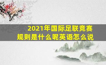 2021年国际足联竞赛规则是什么呢英语怎么说