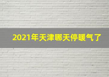 2021年天津哪天停暖气了