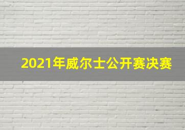 2021年威尔士公开赛决赛