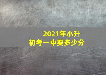 2021年小升初考一中要多少分