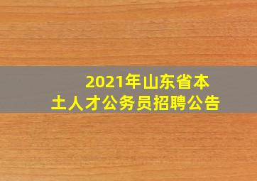 2021年山东省本土人才公务员招聘公告