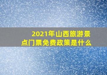 2021年山西旅游景点门票免费政策是什么