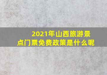 2021年山西旅游景点门票免费政策是什么呢