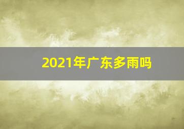 2021年广东多雨吗