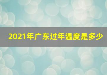 2021年广东过年温度是多少