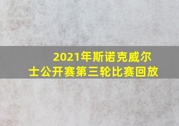 2021年斯诺克威尔士公开赛第三轮比赛回放