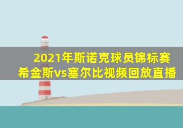 2021年斯诺克球员锦标赛希金斯vs塞尔比视频回放直播