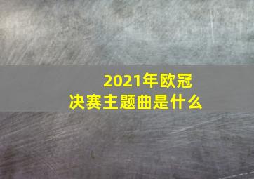 2021年欧冠决赛主题曲是什么