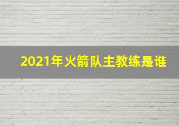 2021年火箭队主教练是谁