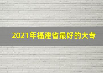 2021年福建省最好的大专