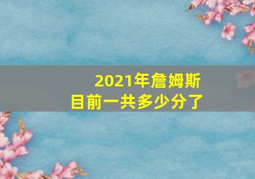 2021年詹姆斯目前一共多少分了