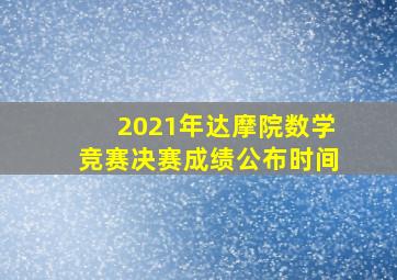 2021年达摩院数学竞赛决赛成绩公布时间