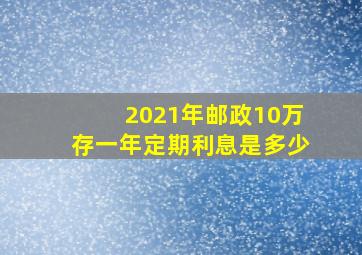 2021年邮政10万存一年定期利息是多少