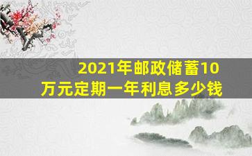 2021年邮政储蓄10万元定期一年利息多少钱