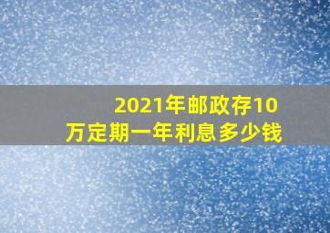 2021年邮政存10万定期一年利息多少钱