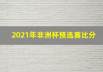 2021年非洲杯预选赛比分