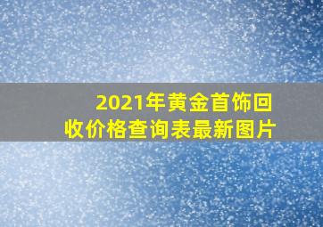 2021年黄金首饰回收价格查询表最新图片