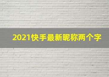 2021快手最新昵称两个字