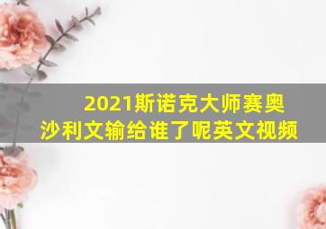 2021斯诺克大师赛奥沙利文输给谁了呢英文视频