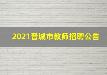 2021晋城市教师招聘公告