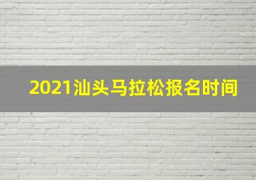 2021汕头马拉松报名时间