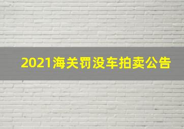 2021海关罚没车拍卖公告