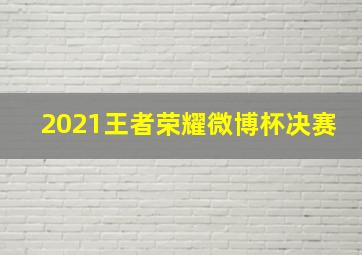 2021王者荣耀微博杯决赛