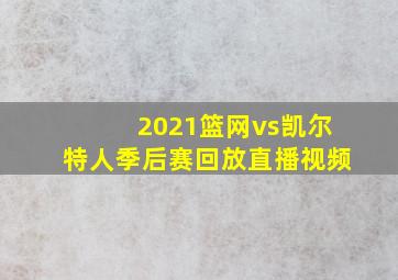 2021篮网vs凯尔特人季后赛回放直播视频