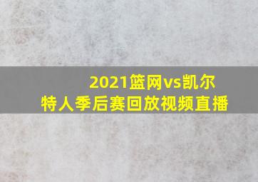 2021篮网vs凯尔特人季后赛回放视频直播