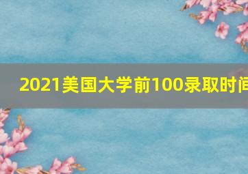 2021美国大学前100录取时间