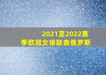 2021至2022赛季欧冠女排联赛俄罗斯