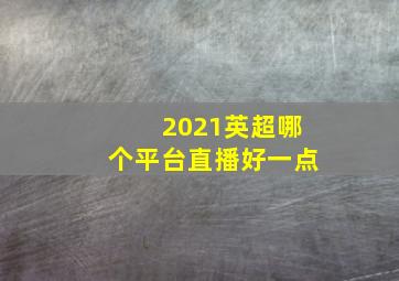 2021英超哪个平台直播好一点