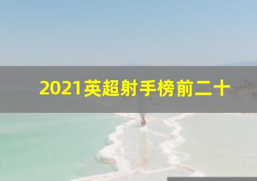 2021英超射手榜前二十