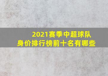 2021赛季中超球队身价排行榜前十名有哪些