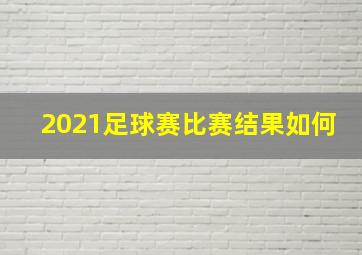 2021足球赛比赛结果如何