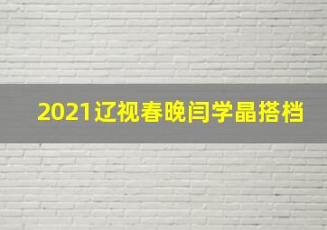 2021辽视春晚闫学晶搭档