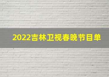 2022吉林卫视春晚节目单