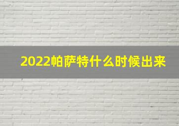 2022帕萨特什么时候出来