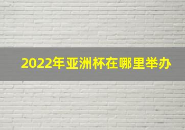 2022年亚洲杯在哪里举办